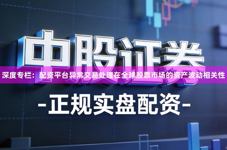 深度专栏：配资平台异常交易处理在全球股票市场的资产波动相关性
