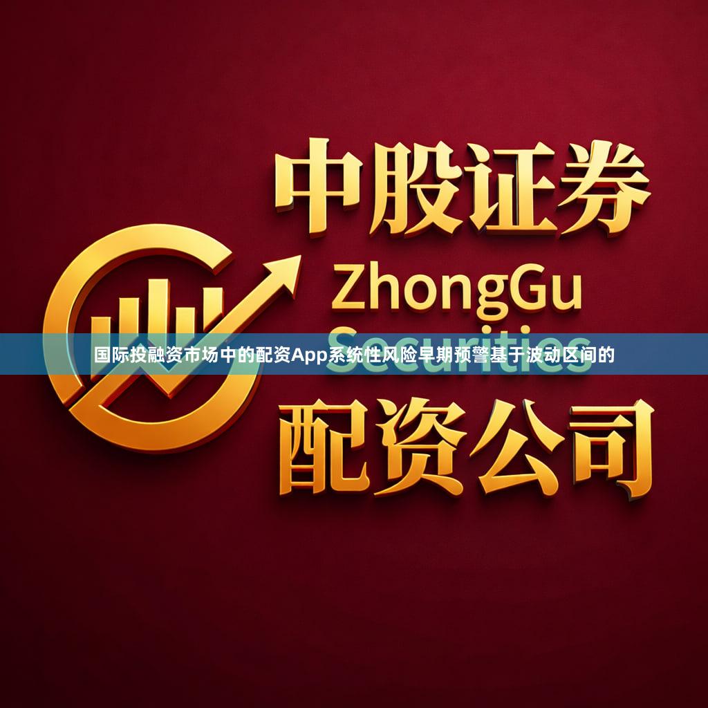 国际投融资市场中的配资App系统性风险早期预警基于波动区间的