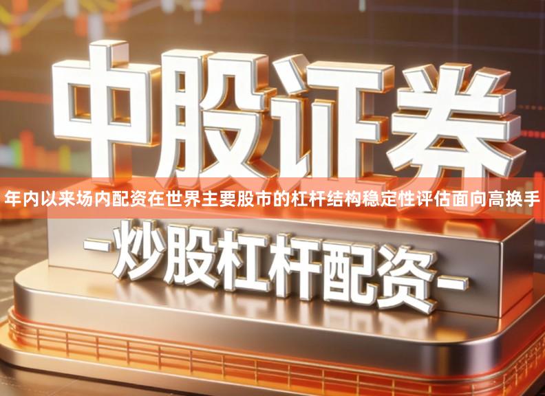 年内以来场内配资在世界主要股市的杠杆结构稳定性评估面向高换手