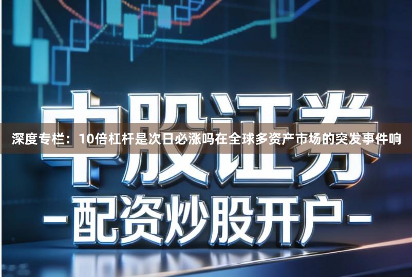 深度专栏:10倍杠杆是次日必涨吗在全球多资产市场的突发事件响