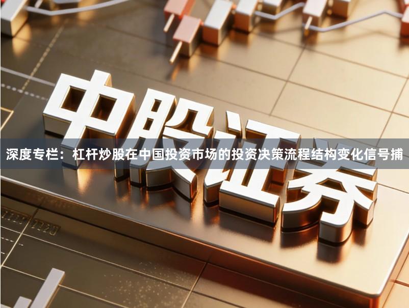 深度专栏：杠杆炒股在中国投资市场的投资决策流程结构变化信号捕