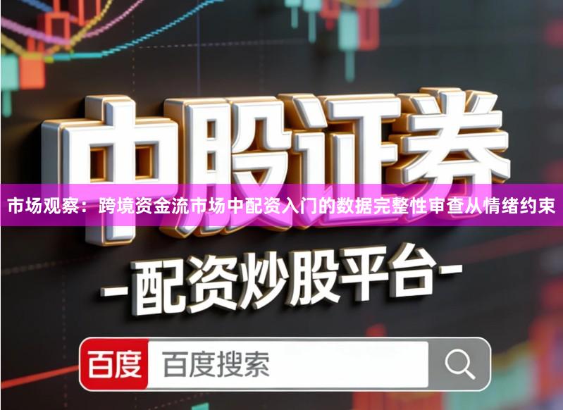 市场观察：跨境资金流市场中配资入门的数据完整性审查从情绪约束