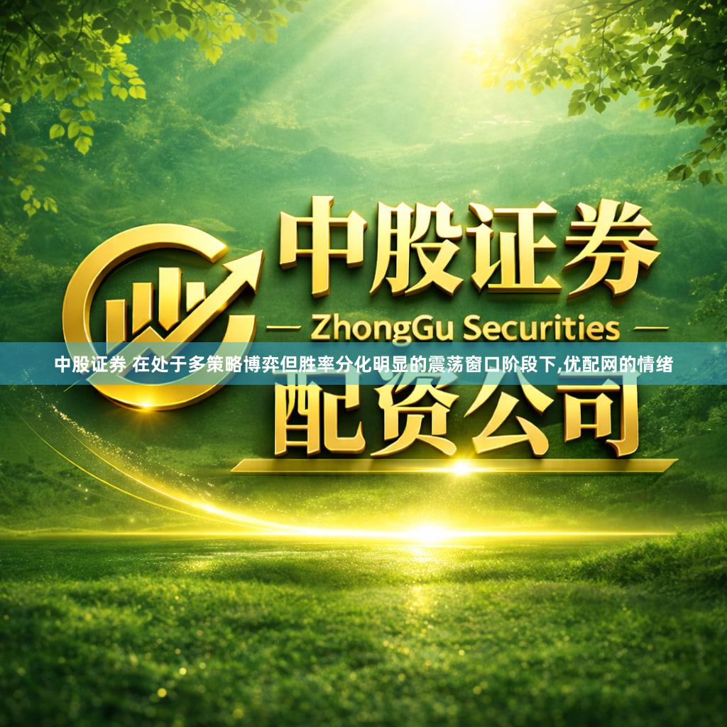 中股证券 在处于多策略博弈但胜率分化明显的震荡窗口阶段下,优配网的情绪