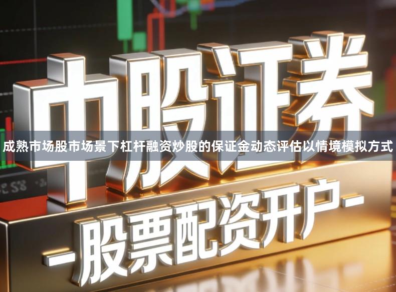 成熟市场股市场景下杠杆融资炒股的保证金动态评估以情境模拟方式