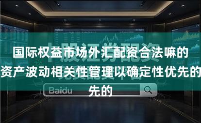 国际权益市场外汇配资合法嘛的资产波动相关性管理以确定性优先的