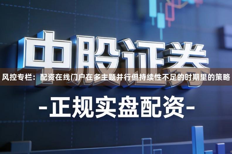 风控专栏：配资在线门户在多主题并行但持续性不足的时期里的策略