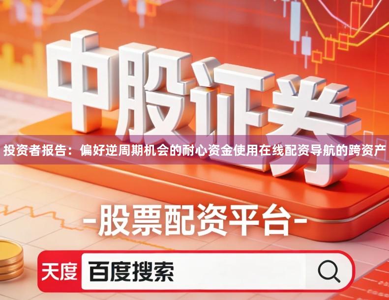 投资者报告：偏好逆周期机会的耐心资金使用在线配资导航的跨资产