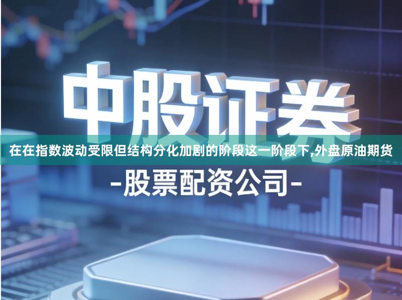 在在指数波动受限但结构分化加剧的阶段这一阶段下,外盘原油期货