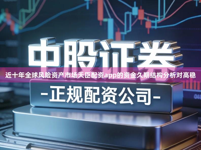近十年全球风险资产市场天臣配资app的资金久期结构分析对高稳
