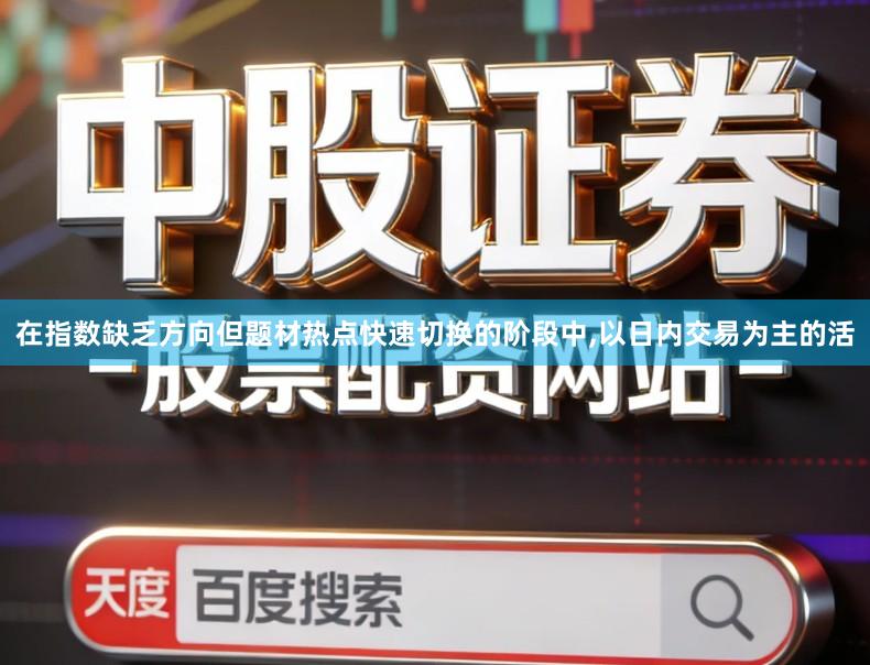 在指数缺乏方向但题材热点快速切换的阶段中,以日内交易为主的活