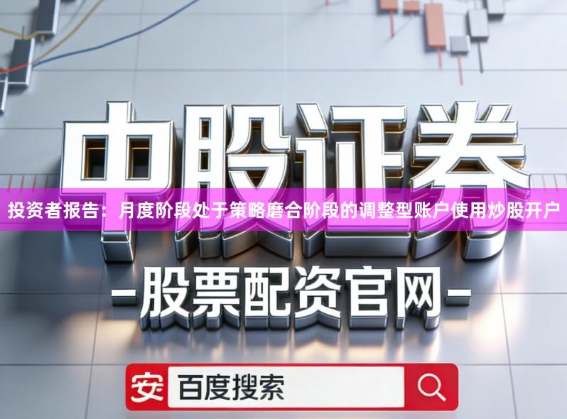 投资者报告：月度阶段处于策略磨合阶段的调整型账户使用炒股开户