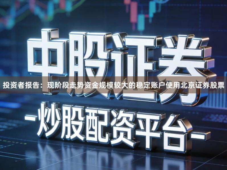 投资者报告：现阶段走势资金规模较大的稳定账户使用北京证券股票