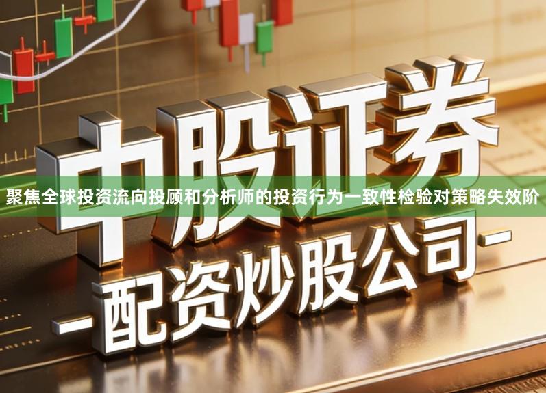 聚焦全球投资流向投顾和分析师的投资行为一致性检验对策略失效阶