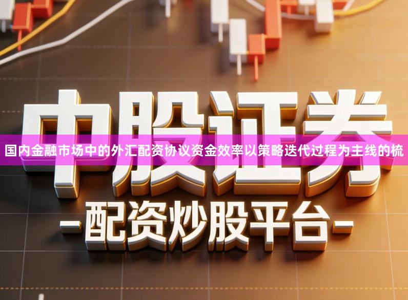 国内金融市场中的外汇配资协议资金效率以策略迭代过程为主线的梳