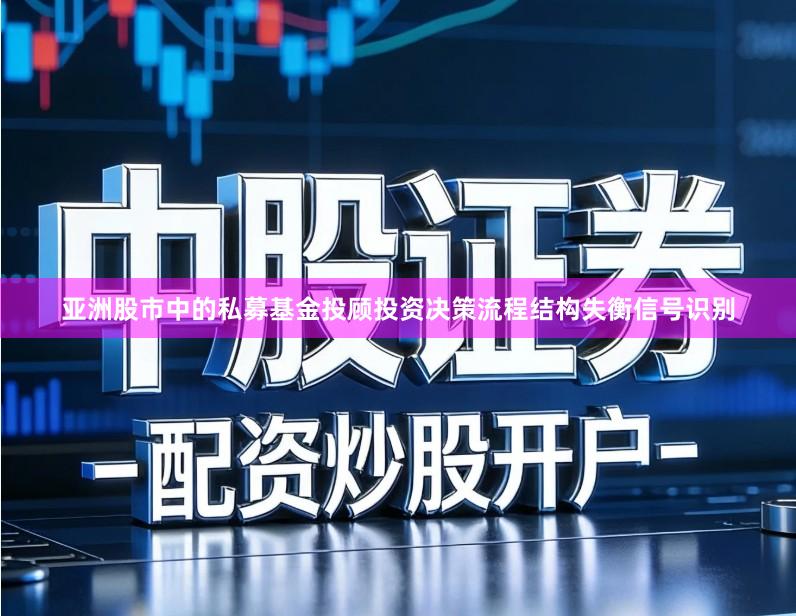亚洲股市中的私募基金投顾投资决策流程结构失衡信号识别