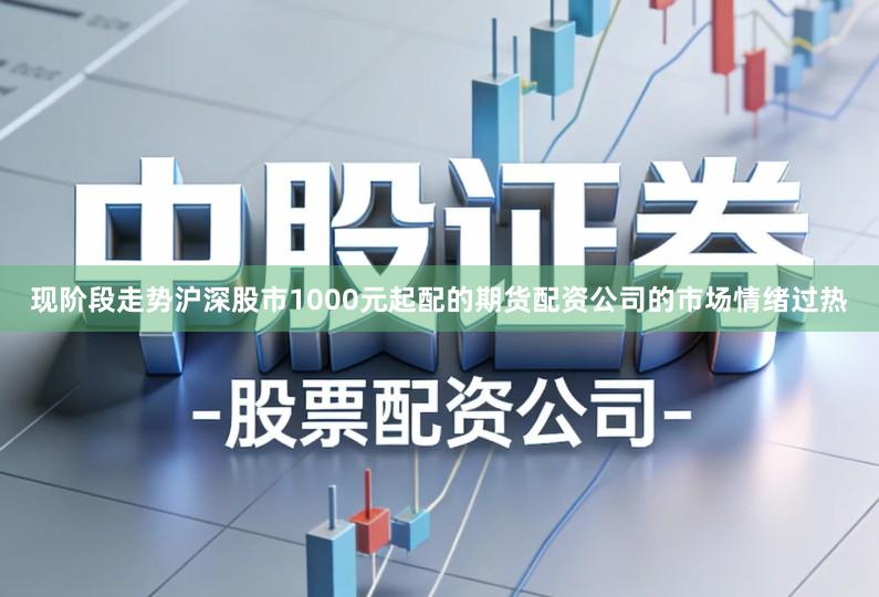 现阶段走势沪深股市1000元起配的期货配资公司的市场情绪过热