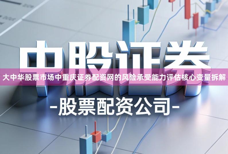 大中华股票市场中重庆证券配资网的风险承受能力评估核心变量拆解