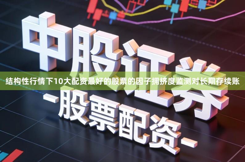 结构性行情下10大配资最好的股票的因子拥挤度监测对长期存续账