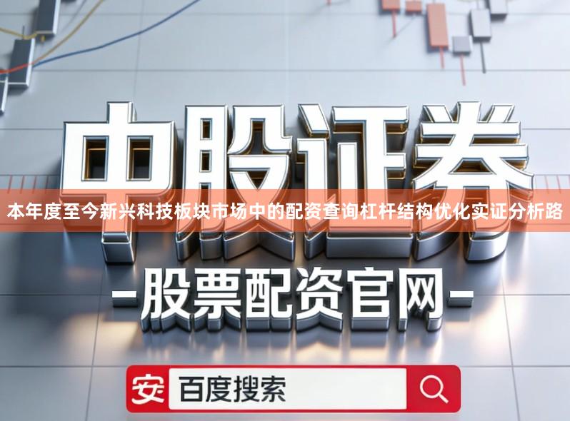 本年度至今新兴科技板块市场中的配资查询杠杆结构优化实证分析路