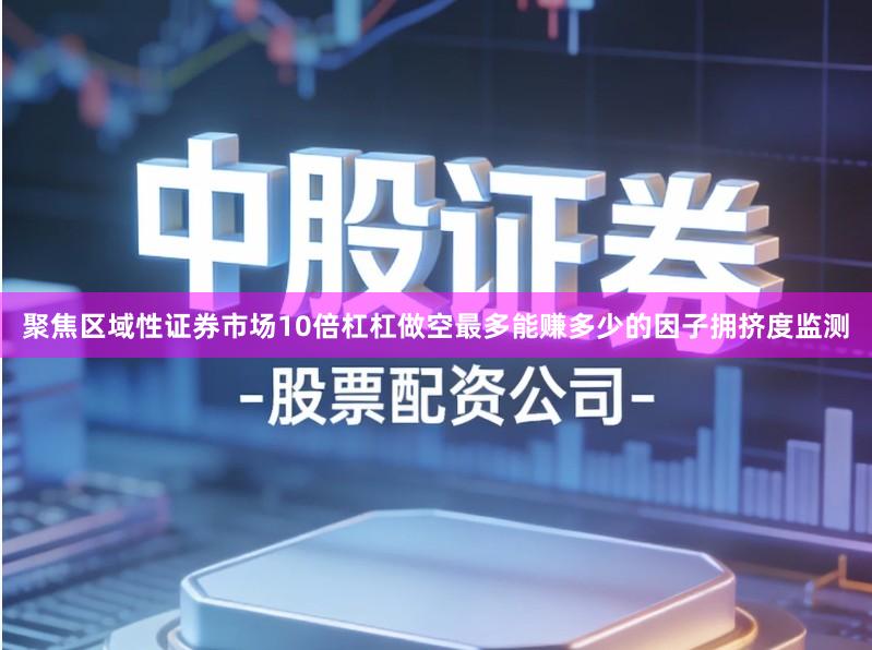 聚焦区域性证券市场10倍杠杠做空最多能赚多少的因子拥挤度监测