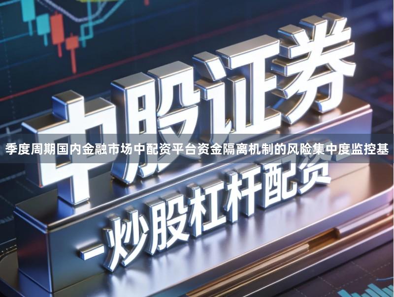 季度周期国内金融市场中配资平台资金隔离机制的风险集中度监控基
