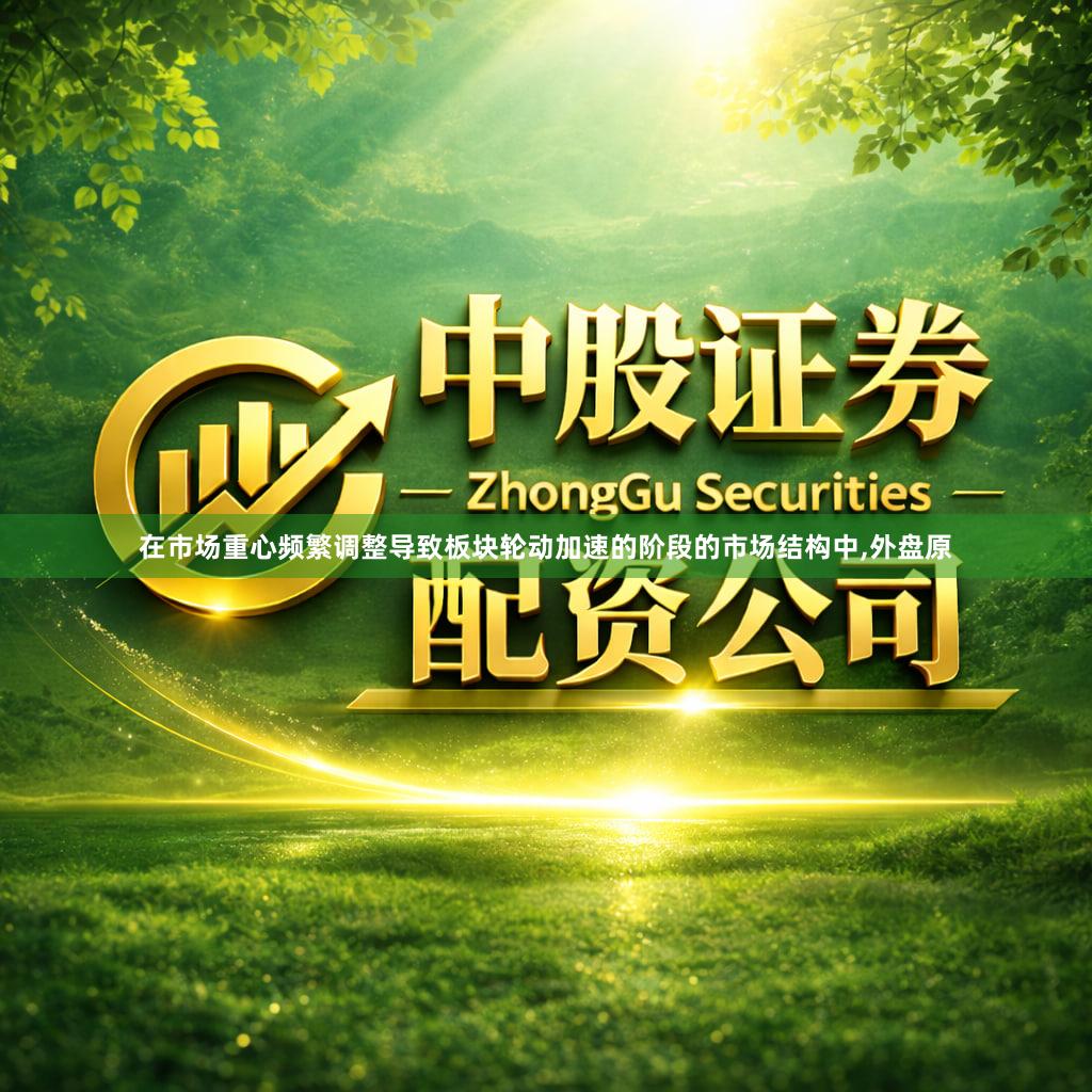 在市场重心频繁调整导致板块轮动加速的阶段的市场结构中,外盘原