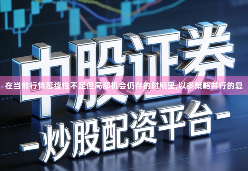 在当前行情延续性不足但局部机会仍存的时期里,以多策略并行的复