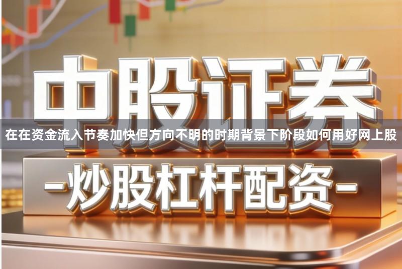 在在资金流入节奏加快但方向不明的时期背景下阶段如何用好网上股