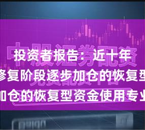 投资者报告：近十年在净值修复阶段逐步加仓的恢复型资金使用专业
