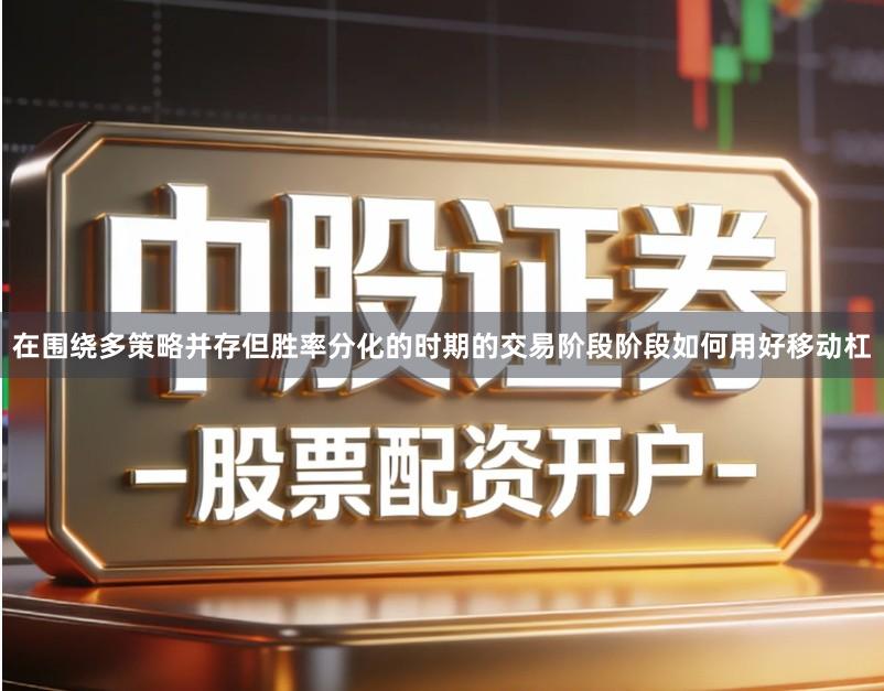在围绕多策略并存但胜率分化的时期的交易阶段阶段如何用好移动杠