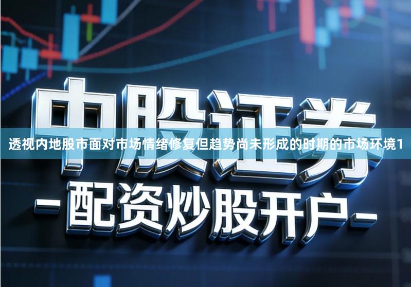 透视内地股市面对市场情绪修复但趋势尚未形成的时期的市场环境1