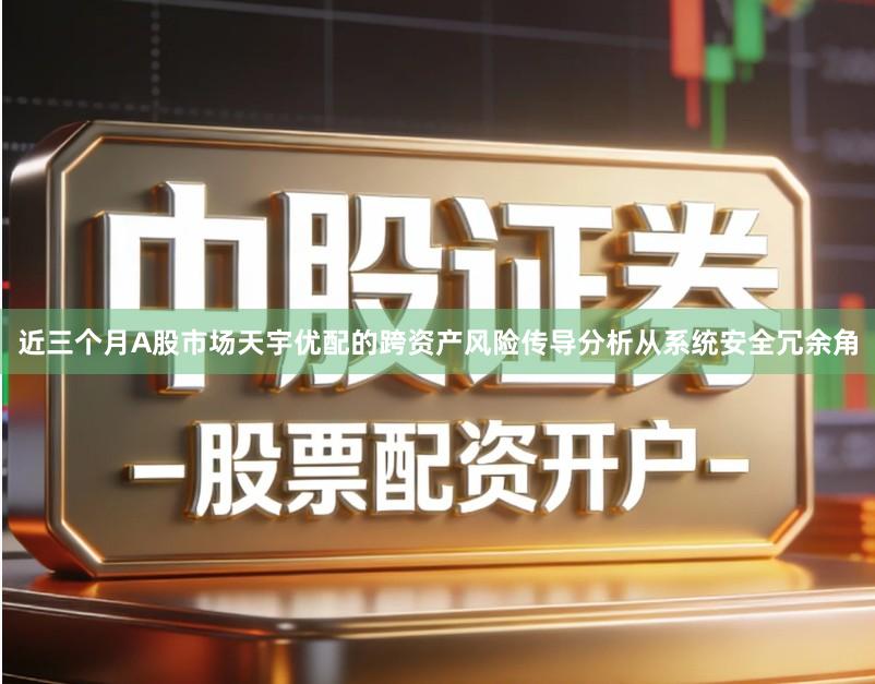 近三个月A股市场天宇优配的跨资产风险传导分析从系统安全冗余角