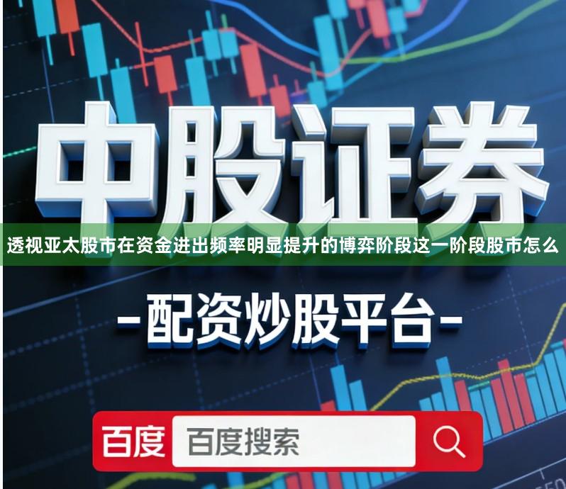 透视亚太股市在资金进出频率明显提升的博弈阶段这一阶段股市怎么