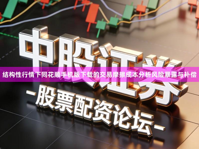 结构性行情下同花顺手机版下载的交易摩擦成本分析风险暴露与补偿