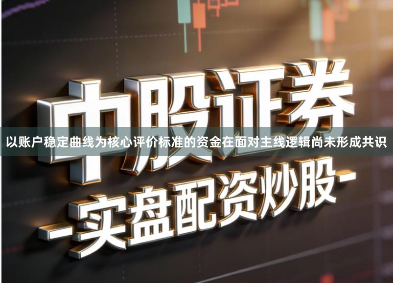 以账户稳定曲线为核心评价标准的资金在面对主线逻辑尚未形成共识