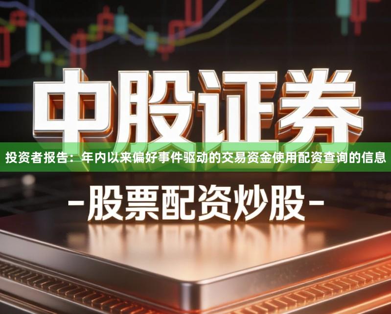 投资者报告：年内以来偏好事件驱动的交易资金使用配资查询的信息