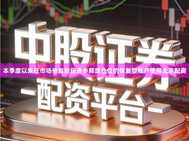 本季度以来在市场修复阶段逐步释放仓位的恢复型账户使用北京配资