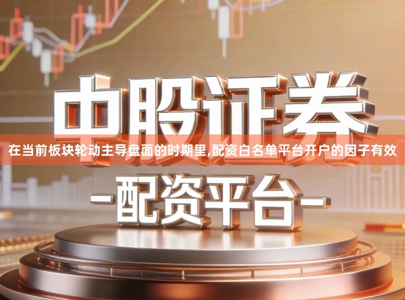 在当前板块轮动主导盘面的时期里,配资白名单平台开户的因子有效