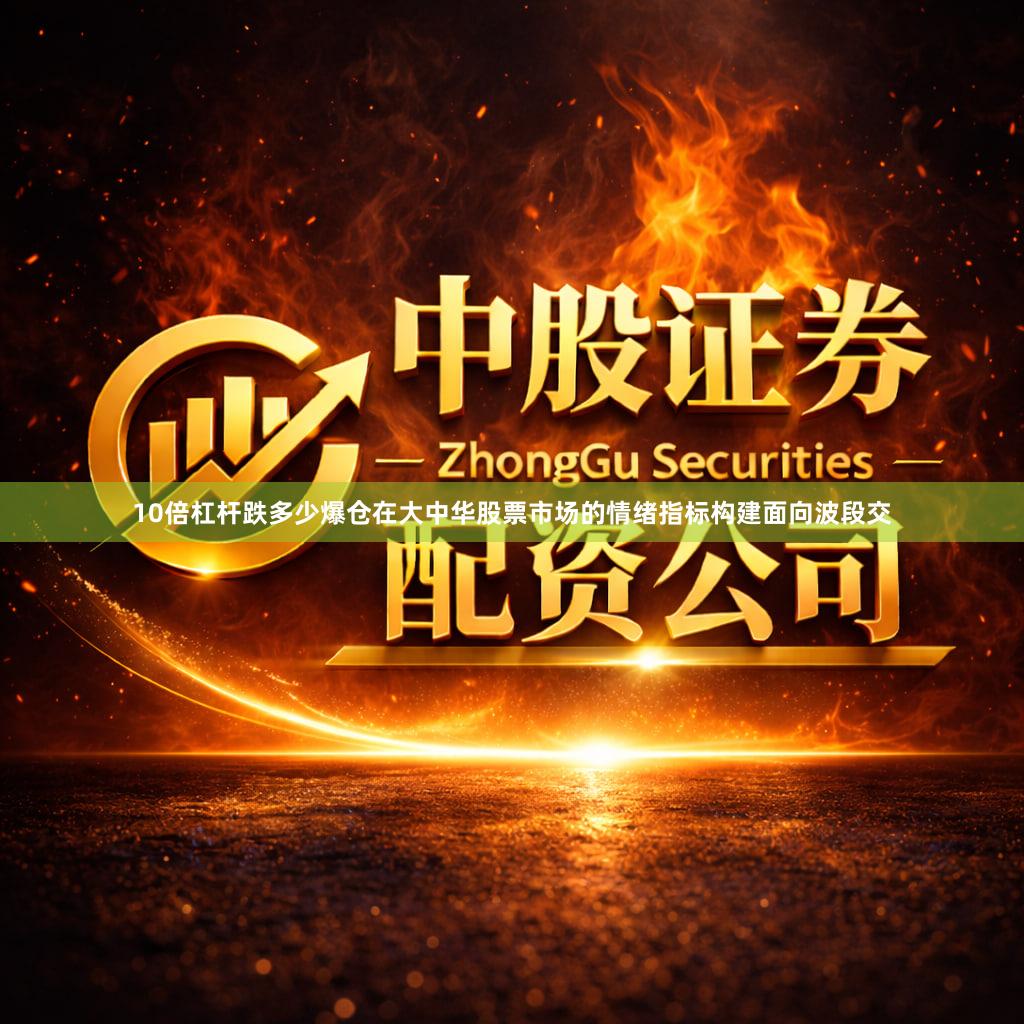 10倍杠杆跌多少爆仓在大中华股票市场的情绪指标构建面向波段交