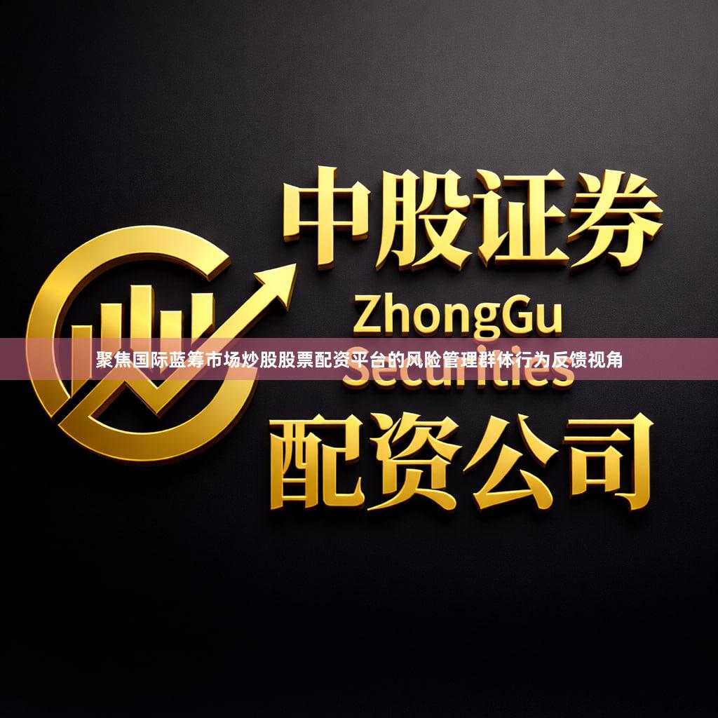 聚焦国际蓝筹市场炒股股票配资平台的风险管理群体行为反馈视角