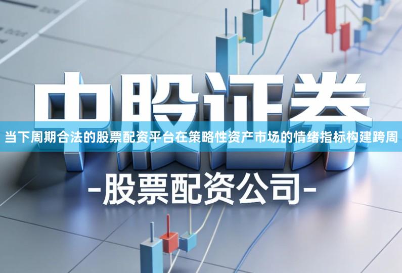 当下周期合法的股票配资平台在策略性资产市场的情绪指标构建跨周