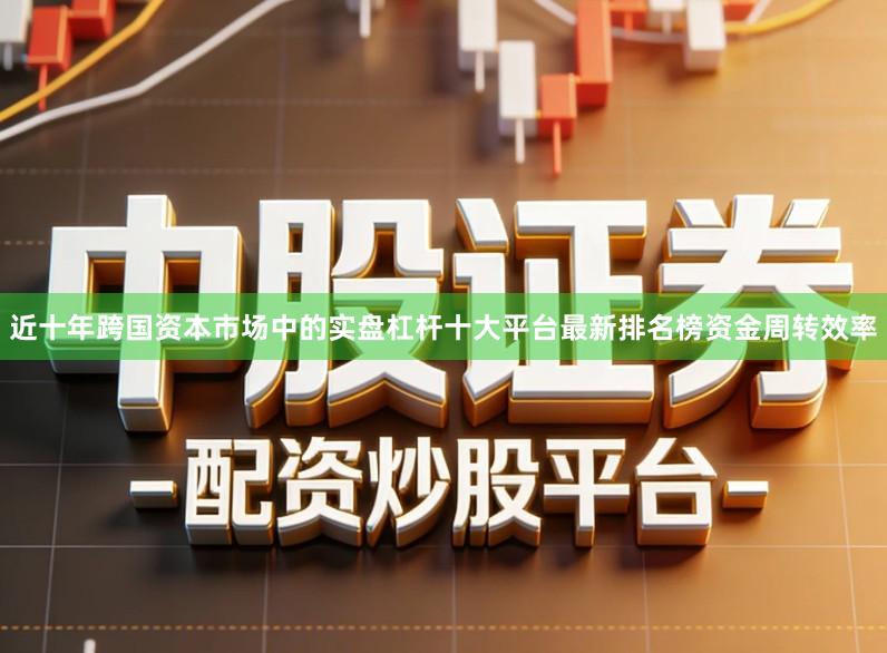 近十年跨国资本市场中的实盘杠杆十大平台最新排名榜资金周转效率
