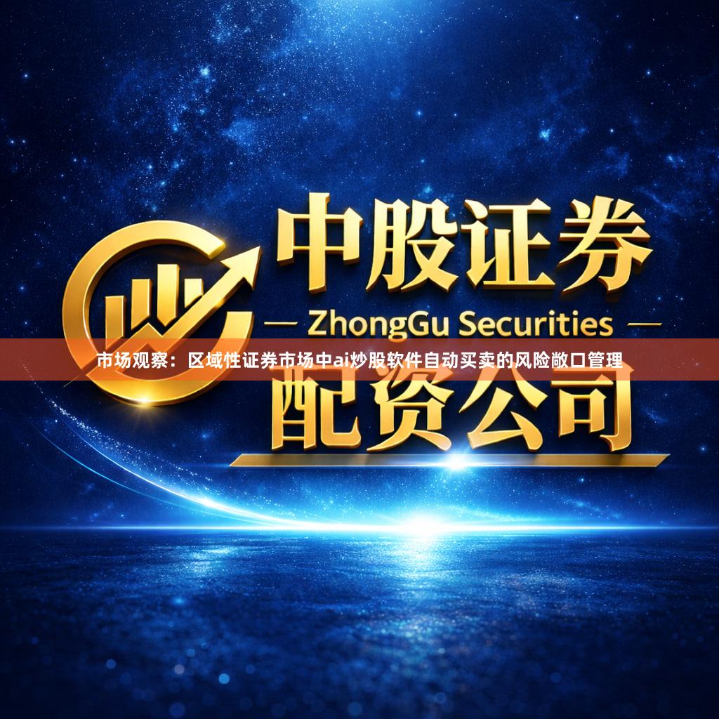 市场观察:区域性证券市场中ai炒股软件自动买卖的风险敞口管理