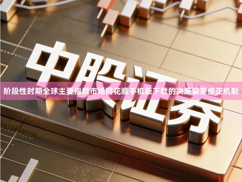 阶段性时期全球主要指数市场同花顺手机版下载的决策偏差修正机制