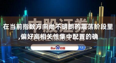 在当前指数方向尚不明朗的震荡阶段里,偏好高相关性集中配置的确