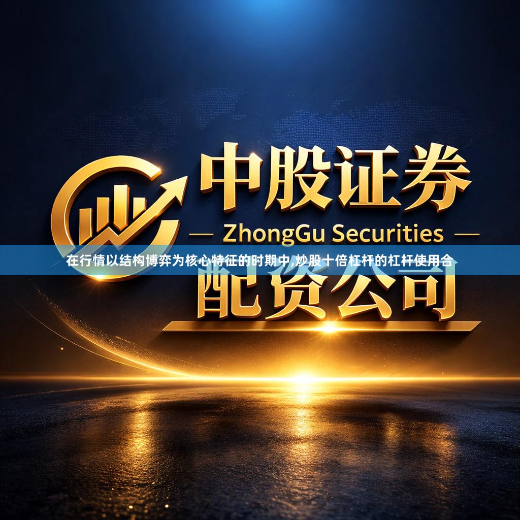 在行情以结构博弈为核心特征的时期中,炒股十倍杠杆的杠杆使用合