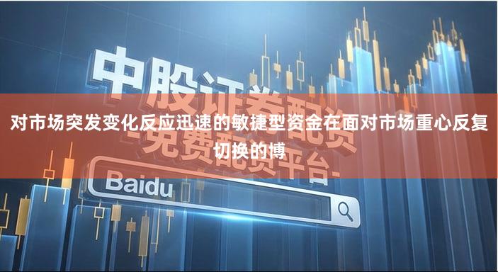 对市场突发变化反应迅速的敏捷型资金在面对市场重心反复切换的博