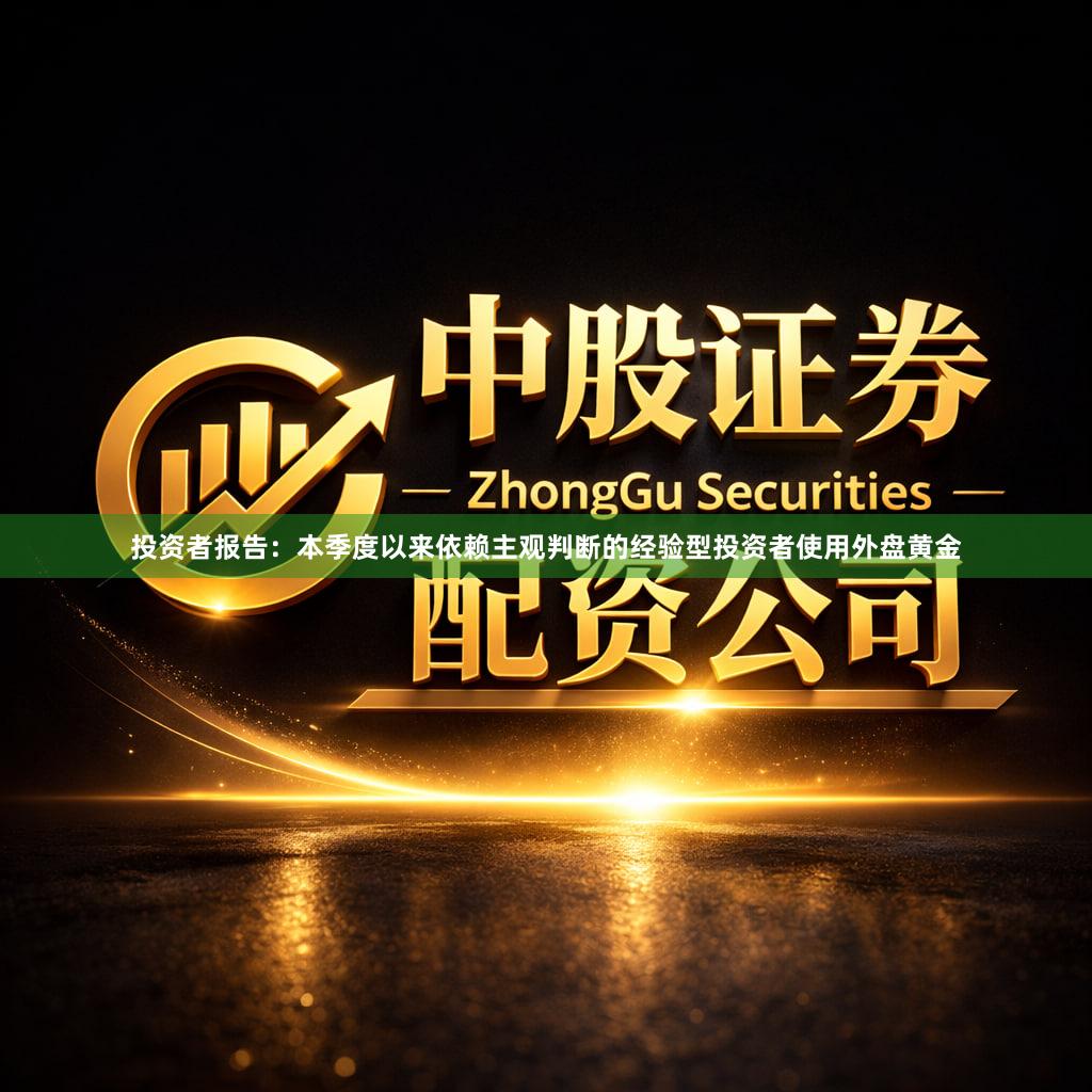 投资者报告：本季度以来依赖主观判断的经验型投资者使用外盘黄金