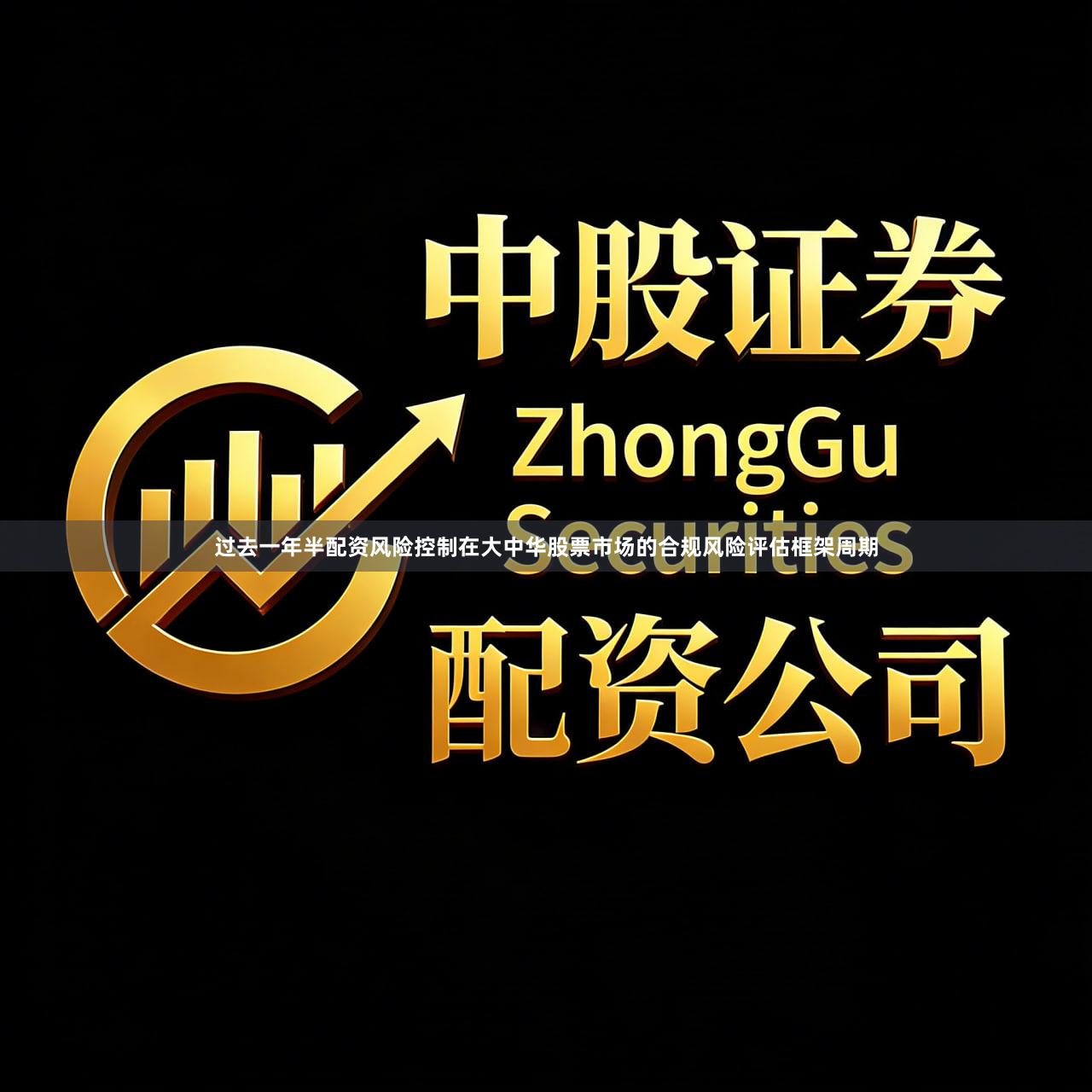 过去一年半配资风险控制在大中华股票市场的合规风险评估框架周期
