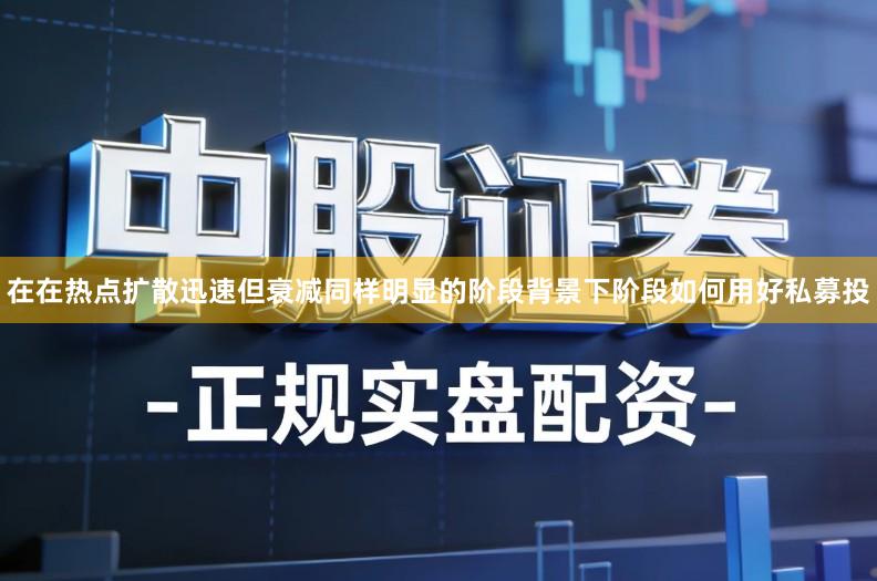 在在热点扩散迅速但衰减同样明显的阶段背景下阶段如何用好私募投